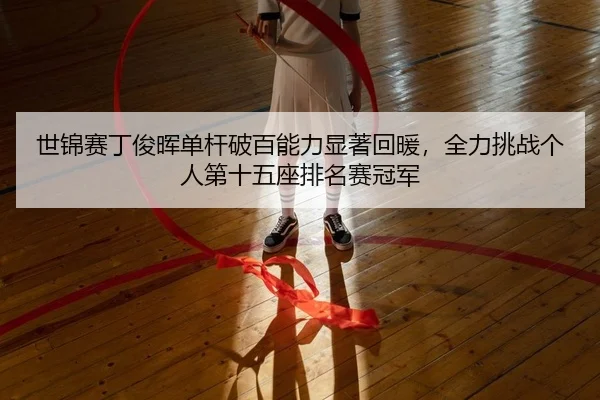 世锦赛丁俊晖单杆破百能力显著回暖，全力挑战个人第十五座排名赛冠军